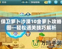 保衛(wèi)蘿卜沙漠10金蘿卜攻略圖—輕松通關(guān)技巧解析