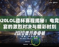 2020LOL德杯賽程揭秘：電競盛宴的激烈對決與精彩時刻