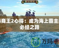 海商王2心得：成為海上霸主的必經之路