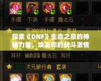 探索《DNF》生命之泉的神秘力量，煥發(fā)你的戰(zhàn)斗激情