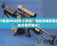 CF黃金M249怎么獲得？輕松掌握獲取黃金武器的秘訣！