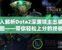 深入解析Dota2深淵領(lǐng)主出裝順序圖——帶你輕松上分的終極指南