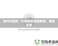 高FPS游戲：打造極致流暢體驗(yàn)，暢玩無界