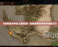 《暗黑破壞神怎么看地圖？探索游戲世界的關鍵技巧》