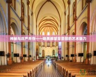 神秘與莊嚴并存——暗黑教堂背景圖的藝術(shù)魅力