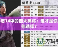 三國志14中的四大神將：誰才是你的最佳選擇？