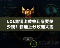 LOL青銅上黃金到底要多少錢？快速上分攻略大揭秘！