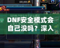 DNF安全模式會自己沒嗎？深入剖析DNF安全模式的作用與使用技巧