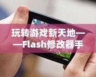 玩轉(zhuǎn)游戲新天地——Flash修改器手機(jī)版，讓你的游戲體驗(yàn)更加精彩