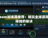 Steam加速器推薦：暢玩全球游戲不掉線的秘訣