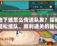 地下城怎么傳送隊友？探秘輕松組隊、順利通關的秘訣！