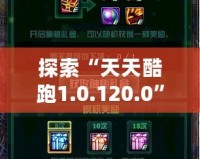 探索“天天酷跑1.0.120.0”全新升級(jí)，帶給你極致游戲體驗(yàn)