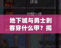 地下城與勇士刺客穿什么甲？揭秘最佳裝備搭配，助你成就巔峰！