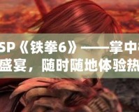 PSP《鐵拳6》——掌中格斗盛宴，隨時隨地體驗熱血對決