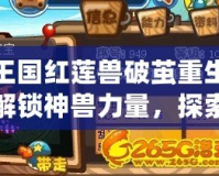 洛克王國紅蓮獸破繭重生材料——解鎖神獸力量，探索全新玩法！