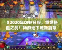 《2020年DNF日服，重燃熱血之戰(zhàn)！暢游地下城新篇章》