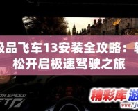 極品飛車13安裝全攻略：輕松開(kāi)啟極速駕駛之旅