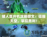 矮人直升機(jī)攻略圖文：征服天空，掌控勝利！