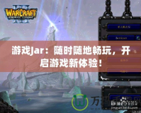 游戲Jar：隨時隨地暢玩，開啟游戲新體驗！