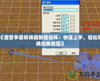 《魔獸爭(zhēng)霸轉(zhuǎn)換器教程視頻：快速上手，輕松轉(zhuǎn)換經(jīng)典地圖》