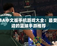 NBA中文版手機(jī)游戲大全：最受歡迎的籃球手游推薦