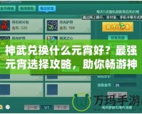 神武兌換什么元宵好？最強(qiáng)元宵選擇攻略，助你暢游神武世界！