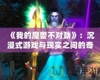 《我的魔獸不對勁》：沉浸式游戲與現(xiàn)實(shí)之間的奇幻冒險(xiǎn)