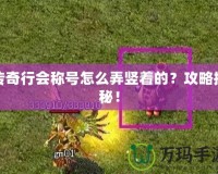 傳奇行會稱號怎么弄豎著的？攻略揭秘！