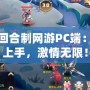 免費回合制網游PC端：輕松上手，激情無限！