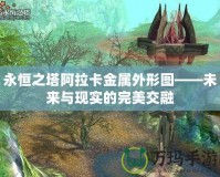 永恒之塔阿拉卡金屬外形圖——未來與現(xiàn)實(shí)的完美交融