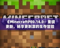 《MinecraftPE0.14.0：重磅更新，暢享更刺激的生存冒險！》