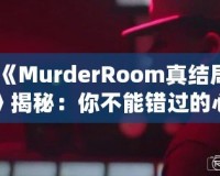 《MurderRoom真結(jié)局》揭秘：你不能錯(cuò)過(guò)的心理推理游戲終極解密