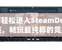 如何輕松進(jìn)入SteamDota2國(guó)服，暢玩最純粹的競(jìng)技體驗(yàn)