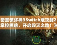 《暗黑破壞神3Switch版攻略2.7：掌控黑暗，開啟毀滅之路！》