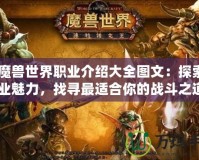 《魔獸世界職業(yè)介紹大全圖文：探索全職業(yè)魅力，找尋最適合你的戰(zhàn)斗之道》