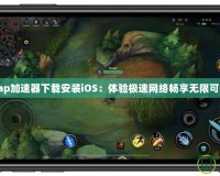 Tap加速器下載安裝iOS：體驗極速網(wǎng)絡暢享無限可能