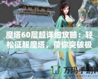 魔塔60層超詳細(xì)攻略：輕松征服魔塔，帶你突破極限挑戰(zhàn)！