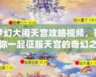 夢(mèng)幻大鬧天宮攻略視頻，帶你一起征服天宮的奇幻之旅！