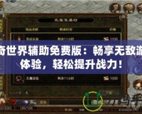 傳奇世界輔助免費版：暢享無敵游戲體驗，輕松提升戰(zhàn)力！