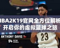 NBA2K19官網(wǎng)全方位解析：開(kāi)啟你的虛擬籃球之旅