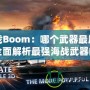 海戰(zhàn)Boom：哪個武器最厲害？全面解析最強(qiáng)海戰(zhàn)武器的秘密