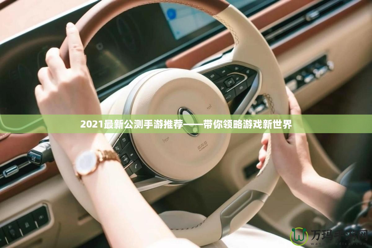 2021最新公測手游推薦——帶你領(lǐng)略游戲新世界