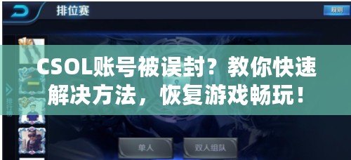 CSOL賬號被誤封？教你快速解決方法，恢復(fù)游戲暢玩！