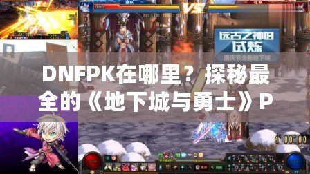 DNFPK在哪里？探秘最全的《地下城與勇士》PK活動指南！