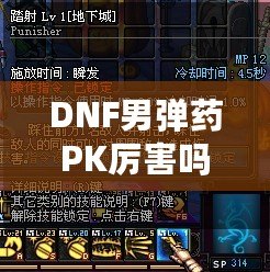 DNF男彈藥PK厲害嗎？深入分析男彈藥的戰(zhàn)斗力與技巧！