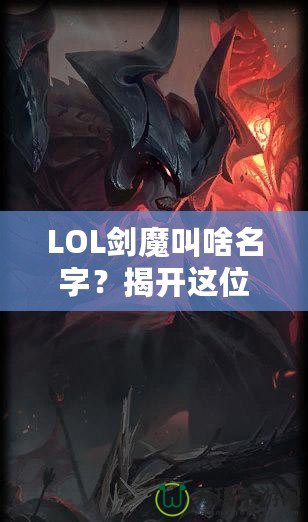 LOL劍魔叫啥名字？揭開這位英雄背后的傳奇故事