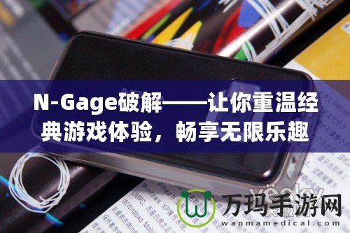 N-Gage破解——讓你重溫經典游戲體驗，暢享無限樂趣