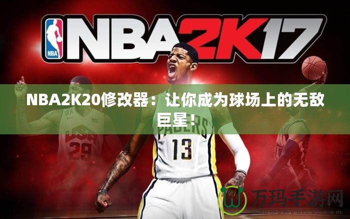 NBA2K20修改器：讓你成為球場上的無敵巨星！