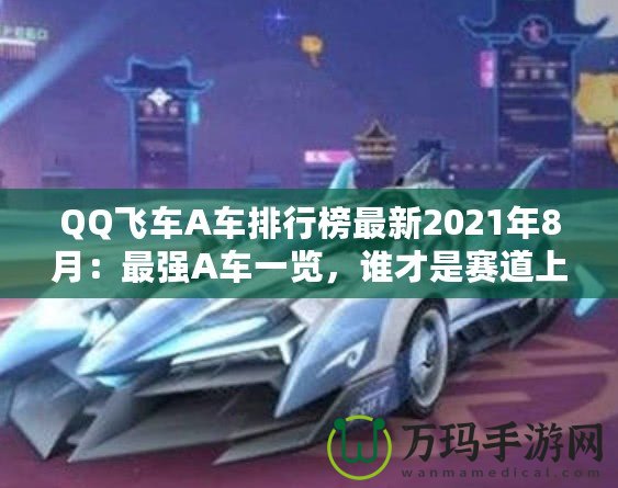 QQ飛車(chē)A車(chē)排行榜最新2021年8月：最強(qiáng)A車(chē)一覽，誰(shuí)才是賽道上的王者？