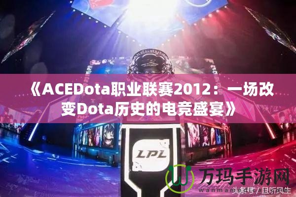 《ACEDota職業(yè)聯(lián)賽2012：一場改變Dota歷史的電競盛宴》